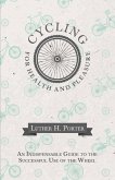 Cycling for Health and Pleasure - An Indispensable Guide to the Successful Use of the Wheel