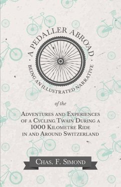 A Pedaller Abroad - Being an Illustrated Narrative of the Adventures and Experiences of a Cycling Twain During a 1000 Kilometre Ride in and Around Switzerland - Simond, Chas. F.