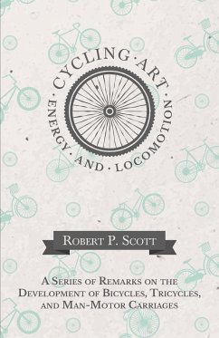 Cycling Art, Energy and Locomotion - A Series of Remarks on the Development of Bicycles, Tricycles, and Man-Motor Carriages - Scott, Robert P.