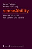 senseAbility - Mediale Praktiken des Sehens und Hörens (eBook, PDF)