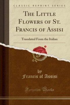 The Little Flowers of St. Francis of Assisi: Translated From the Italian (Classic Reprint)