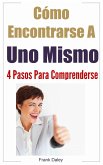 Cómo Encontrarse A Uno Mismo: 4 Pasos Para Comprenderse. (eBook, ePUB)