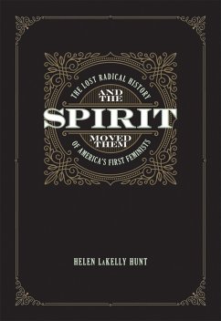 And the Spirit Moved Them: The Lost Radical History of America's First Feminists - Hunt, Helen Lakelly