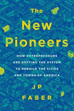 The New Pioneers: How Entrepreneurs Are Defying the System to Rebuild the Cities and Towns of America - Faber, J. P.