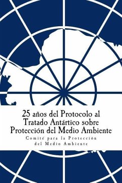 25 años del Protocolo al Tratado Antártico sobre Protección del Medio Ambiente - Comite Para La Proteccion Del Medio Am