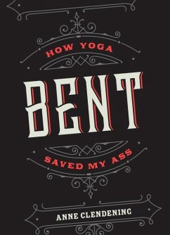 Bent: How Yoga Saved My Ass - Clendening, Anne