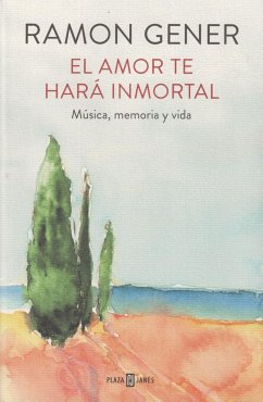 El amor te hará inmortal : música, memoria y vida - Gener, Ramón