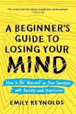 A Beginner's Guide to Losing Your Mind: How to Be Normal in Your Twenties with Anxiety and Depression