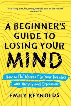 A Beginner's Guide to Losing Your Mind: How to Be Normal in Your Twenties with Anxiety and Depression - Reynolds, Emily