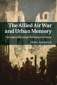 The Allied Air War and Urban Memory - Arnold, Jörg