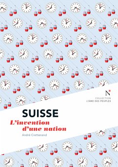 Suisse : L'invention d'une nation (eBook, ePUB) - des peuples, L'Âme; Crettenand, André