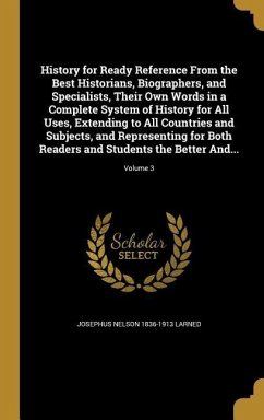 History for Ready Reference From the Best Historians, Biographers, and Specialists, Their Own Words in a Complete System of History for All Uses, Extending to All Countries and Subjects, and Representing for Both Readers and Students the Better And...; Vol