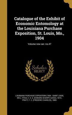 Catalogue of the Exhibit of Economic Entomology at the Louisiana Purchase Exposition, St. Louis, Mo., 1904; Volume new ser.