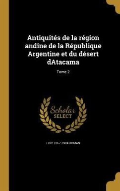 Antiquités de la région andine de la République Argentine et du désert dAtacama; Tome 2 - Boman, Eric