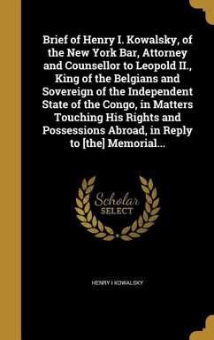 Brief of Henry I. Kowalsky, of the New York Bar, Attorney and Counsellor to Leopold II., King of the Belgians and Sovereign of the Independent State of the Congo, in Matters Touching His Rights and Possessions Abroad, in Reply to [the] Memorial...