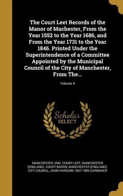 The Court Leet Records of the Manor of Machester, From the Year 1552 to the Year 1686, and From the Year 1731 to the Year 1846. Printed Under the Superintendence of a Committee Appointed by the Municipal Council of the City of Manchester, From The...; Volume 4