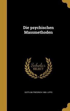 Die psychischen Massmethoden - Lipps, Gottlob Friedrich