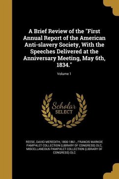 A Brief Review of the &quote;First Annual Report of the American Anti-slavery Society, With the Speeches Delivered at the Anniversary Meeting, May 6th, 1834.&quote;; Volume 1