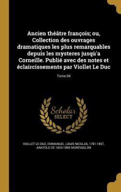 Ancien théâtre françois; ou, Collection des ouvrages dramatiques les plus remarquables depuis les mysteres jusqù'a Corneille. Publié avec des notes et éclaircissements par Viollet Le Duc; Tome 04