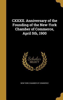 CXXXII. Anniversary of the Founding of the New-York Chamber of Commerce, April 5th, 1900