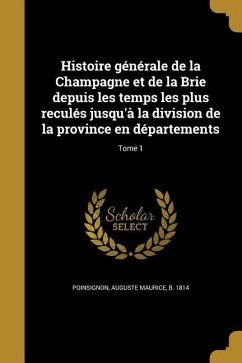 Histoire générale de la Champagne et de la Brie depuis les temps les plus reculés jusqu'à la division de la province en départements; Tome 1