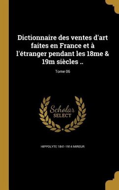 Dictionnaire des ventes d'art faites en France et à l'étranger pendant les 18me & 19m siècles ..; Tome 06 - Mireur, Hippolyte