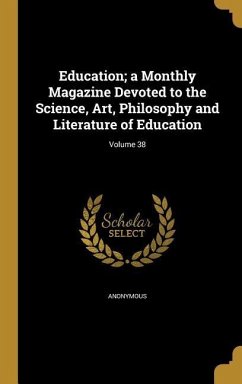 Education; a Monthly Magazine Devoted to the Science, Art, Philosophy and Literature of Education; Volume 38