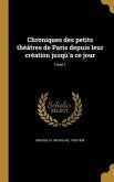 Chroniques des petits théâtres de Paris depuis leur création jusqù'a ce jour; Tome 1