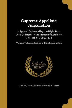 Supreme Appellate Jurisdiction: A Speech Delivered by the Right Hon. Lord O'Hagan; in the House of Lords; on the 11th of June, 1874; Volume Talbot col