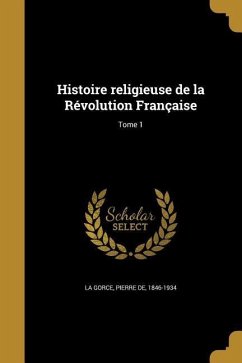 Histoire religieuse de la Révolution Française; Tome 1