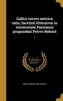 Gallici versvs metrica ratio, facvitati litterarvm in vniversitate Parisiensi proponebat Petrvs Nebout ..