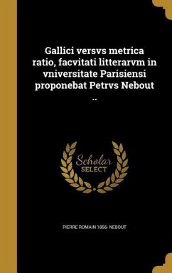 Gallici versvs metrica ratio, facvitati litterarvm in vniversitate Parisiensi proponebat Petrvs Nebout .. - Nebout, Pierre Romain