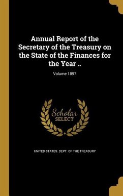 Annual Report of the Secretary of the Treasury on the State of the Finances for the Year ..; Volume 1897