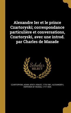 Alexandre Ier et le prince Czartoryski; correspondance particulière et conversations, Czartoryski, avec une introd. par Charles de Mazade