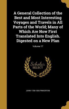 A General Collection of the Best and Most Interesting Voyages and Travels in All Parts of the World; Many of Which Are Now First Translated Into English. Digested on a New Plan; Volume 17 - Pinkerton, John
