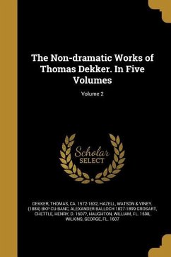 The Non-dramatic Works of Thomas Dekker. In Five Volumes; Volume 2 - Grosart, Alexander Balloch