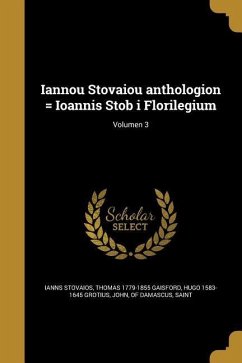 Iannou Stovaiou anthologion = Ioannis Stob i Florilegium; Volumen 3 - Stovaios, Ianns; Gaisford, Thomas; Grotius, Hugo