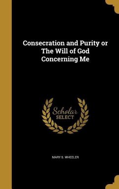 Consecration and Purity or The Will of God Concerning Me - Wheeler, Mary S