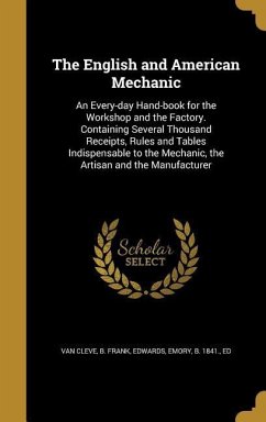 The English and American Mechanic: An Every-day Hand-book for the Workshop and the Factory. Containing Several Thousand Receipts, Rules and Tables Ind