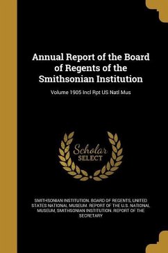 Annual Report of the Board of Regents of the Smithsonian Institution; Volume 1905 Incl Rpt US Natl Mus