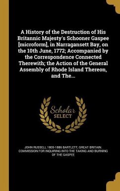A History of the Destruction of His Britannic Majesty's Schooner Gaspee [microform], in Narragansett Bay, on the 10th June, 1772; Accompanied by the Correspondence Connected Therewith; the Action of the General Assembly of Rhode Island Thereon, and The... - Bartlett, John Russell