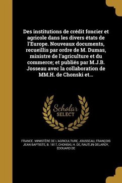 Des institutions de crédit foncier et agricole dans les divers états de l'Europe. Nouveaux documents, recueillis par ordre de M. Dumas, ministre de l'agriculture et du commerce; et publiés par M.J.B. Josseau avec la collaboration de MM.H. de Chonski et...