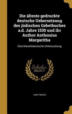 Die älteste gedruckte deutsche Uebersetzung des jüdischen Gebetbuches a.d. Jahre 1530 und ihr Author Anthonius Margaritha