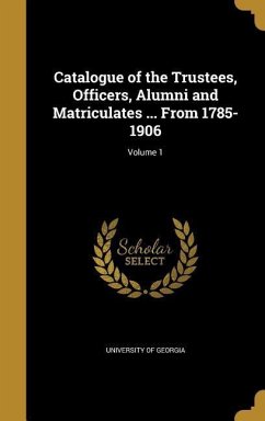 Catalogue of the Trustees, Officers, Alumni and Matriculates ... From 1785-1906; Volume 1