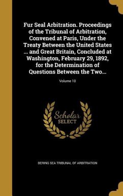 Fur Seal Arbitration. Proceedings of the Tribunal of Arbitration, Convened at Paris, Under the Treaty Between the United States ... and Great Britain, Concluded at Washington, February 29, 1892, for the Determination of Questions Between the Two...; Volume