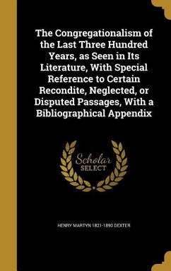 The Congregationalism of the Last Three Hundred Years, as Seen in Its Literature, With Special Reference to Certain Recondite, Neglected, or Disputed Passages, With a Bibliographical Appendix