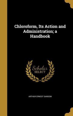 Chloroform, Its Action and Administration; a Handbook - Sansom, Arthur Ernest