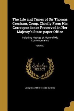 The Life and Times of Sir Thomas Gresham; Comp. Chiefly From His Correspondence Preserved in Her Majesty's State-paper Office