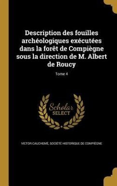 Description des fouilles archéologiques exécutées dans la forêt de Compiègne sous la direction de M. Albert de Roucy; Tome 4