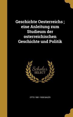 Geschichte Oesterreichs; eine Anleitung zum Studieum der osterreichischen Geschichte und Politik